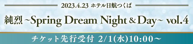 4/23(日)「純烈　～Spring Dream Night & Day～ vol,4」